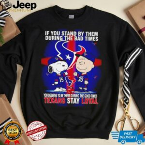 If You Stand By Them During The Bad Times You Deserve To Be There During The Good Times Texans Stay Loyal shirt