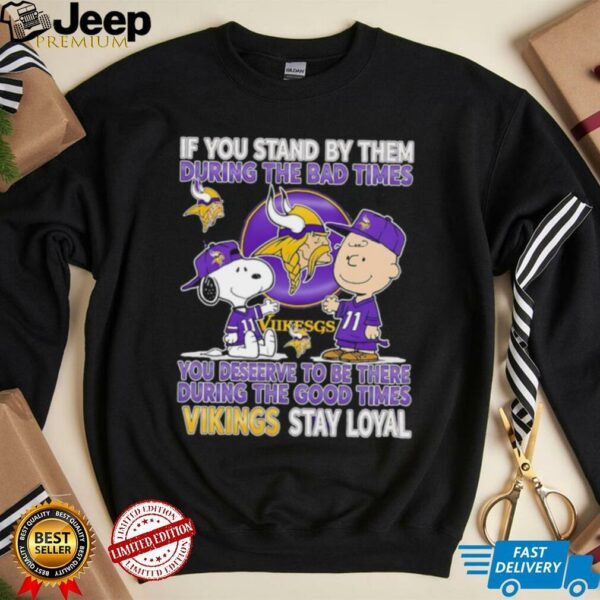 If You Stand By Them During The Bad Times You Deserve To Be There During The Good Times Vikings Stay Loyal shirt