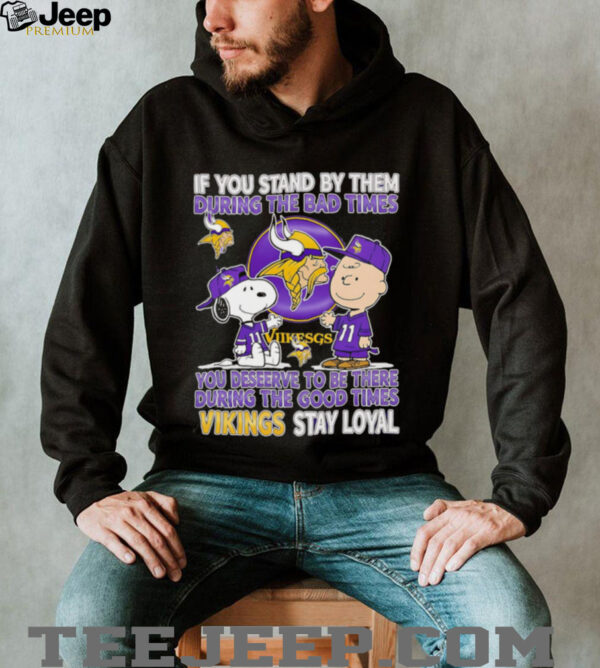 If You Stand By Them During The Bad Times You Deserve To Be There During The Good Times Vikings Stay Loyal shirt