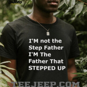 I’m not the step father I’m the father that stepped...