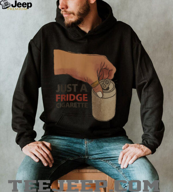 Just A Fridge Cigarette Shirt