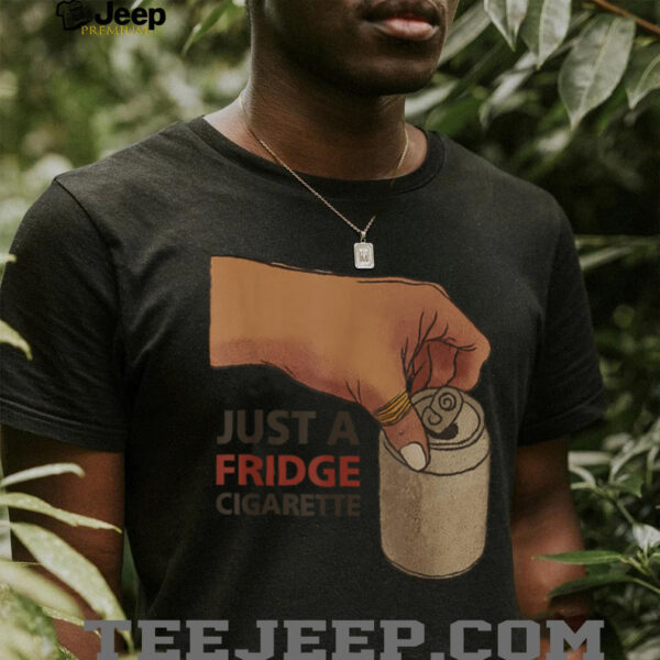 Just A Fridge Cigarette Shirt