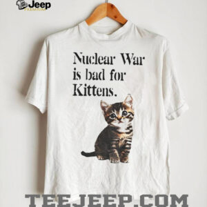 Kitten nuclear war is bad for kittens shirt
