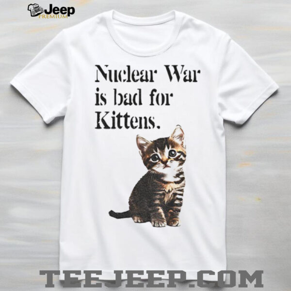 Kitten nuclear war is bad for kittens shirt