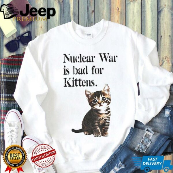 Kitten nuclear war is bad for kittens shirt