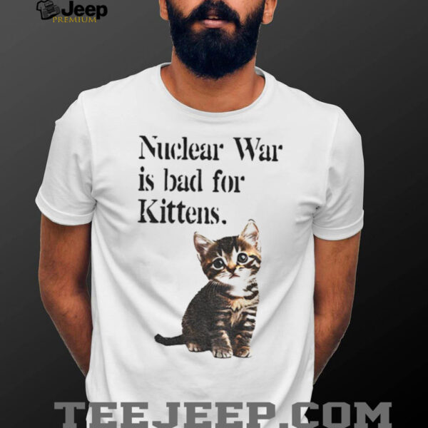Kitten nuclear war is bad for kittens shirt
