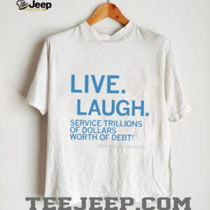 Live laugh service trillions of dollars worth of debt shirt