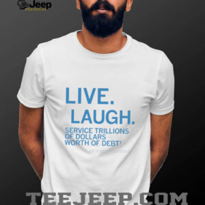 Live laugh service trillions of dollars worth of debt shirt
