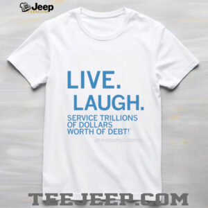 Live laugh service trillions of dollars worth of debt shirt