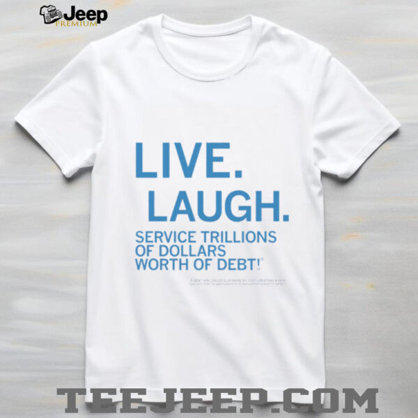 Live laugh service trillions of dollars worth of debt shirt
