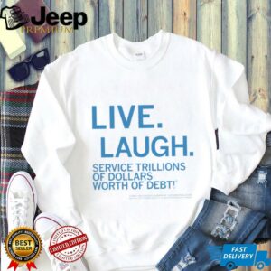 Live laugh service trillions of dollars worth of debt shirt