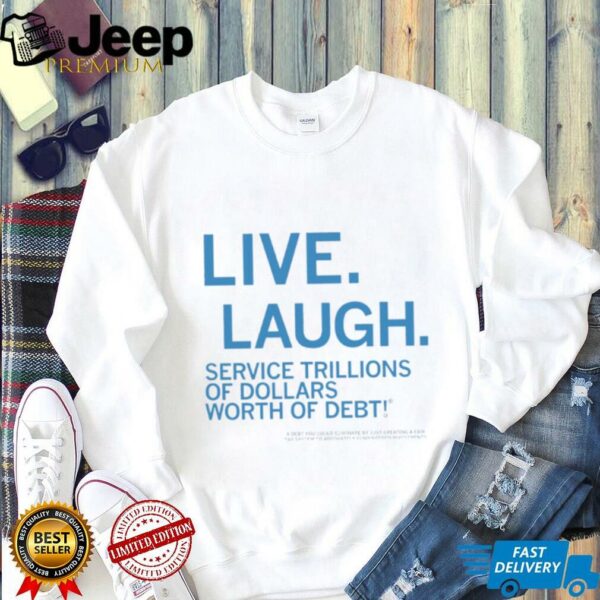 Live laugh service trillions of dollars worth of debt shirt