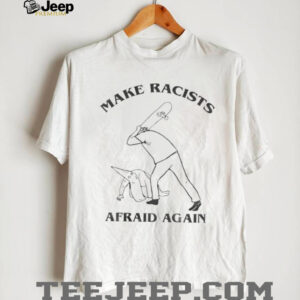 Make racists afraid again t shirt