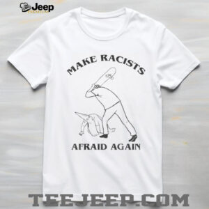 Make racists afraid again t shirt