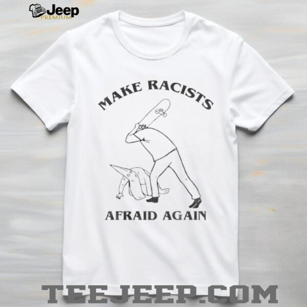 Make racists afraid again t shirt