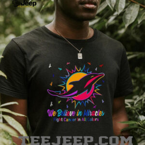 Miami Dolphins we believe in miracles fight cancer in all colors shirt