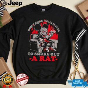 Mickey Mouse don’t burn your house to smoke out a rat shirt