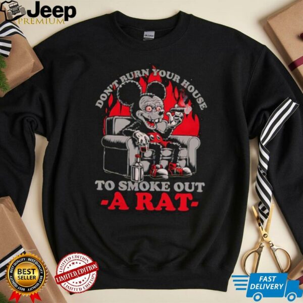 Mickey Mouse don’t burn your house to smoke out a rat shirt