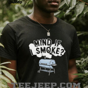 Mind if I smoke shirt