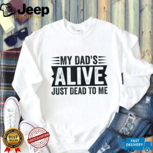 My Dad's Alive Just Dead To Me T Shirt