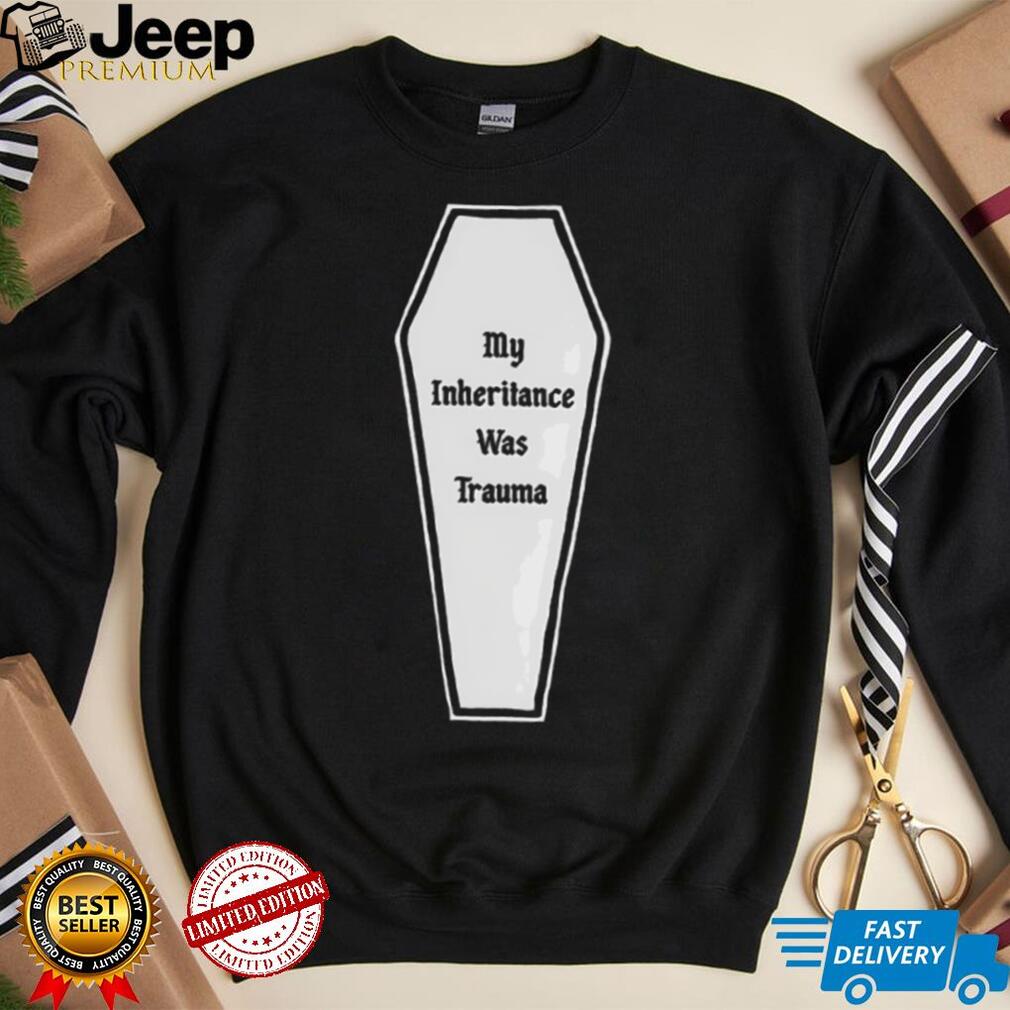 My inheritance was trauma shirt My inheritance was trauma shirt