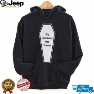 My inheritance was trauma shirt