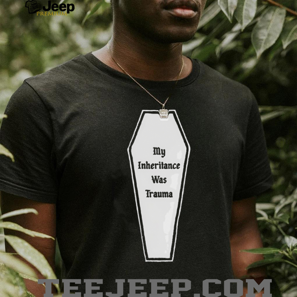 My inheritance was trauma shirt My inheritance was trauma shirt