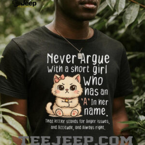 Never Argue With A Short Girl Who Has An A In Her Name Cat Shirt