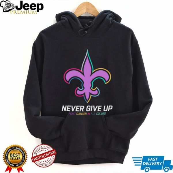 New Orleans Saints never give up Fight Cancer in all colors Shirt