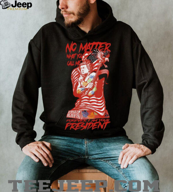 No matter what you call me forever I am your president shirt