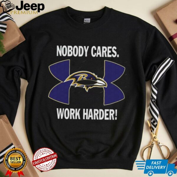 Nobody Care Baltimore Ravens Work Harder Shirt