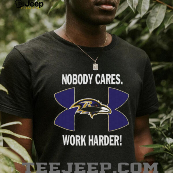 Nobody Care Baltimore Ravens Work Harder Shirt