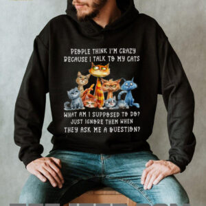 People Think I'M Crazy Because I Talk To My Cats Pet Humor Shirt