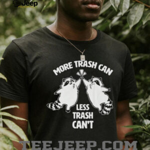 Raccoon more trash can less trash can’t shirt