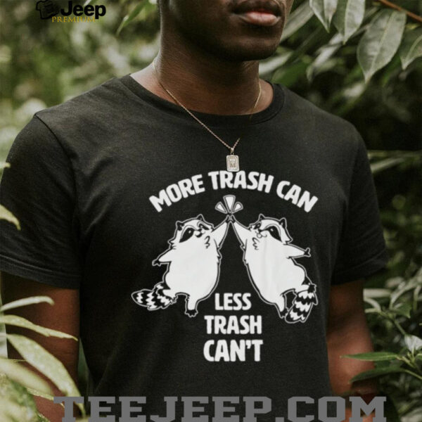 Raccoon more trash can less trash can’t shirt