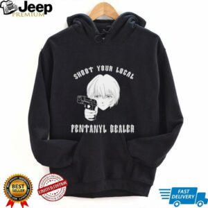 Rei shoot your local fentanyl dealer shirt