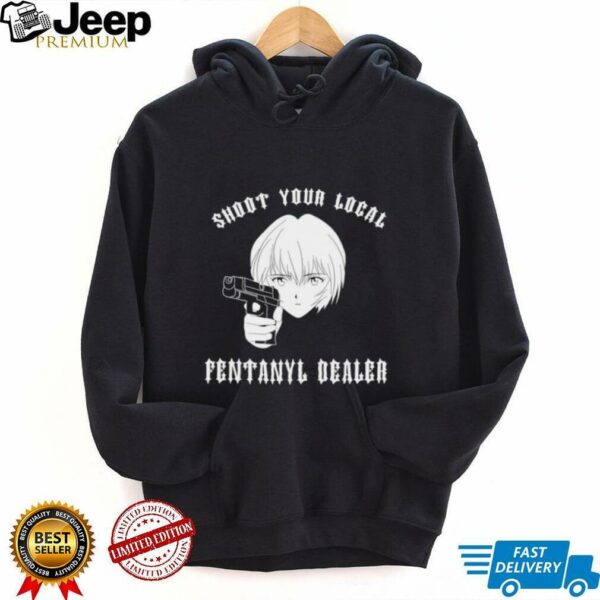 Rei shoot your local fentanyl dealer shirt