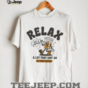 Relax get a coffee and let that shit go shirt