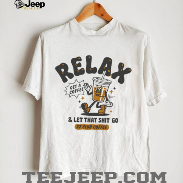 Relax get a coffee and let that shit go shirt