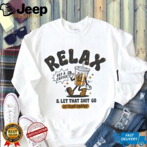 Relax get a coffee and let that shit go shirt