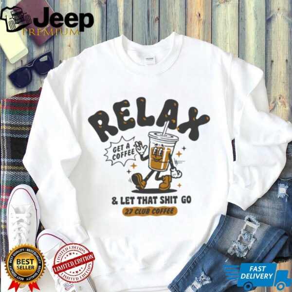 Relax get a coffee and let that shit go shirt
