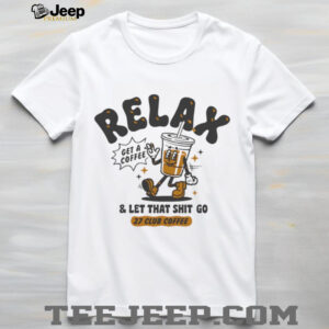 Relax get a coffee and let that shit go shirt