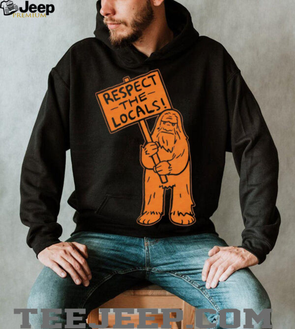 Sasquatch respect the locals shirt