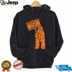 Sasquatch respect the locals shirt