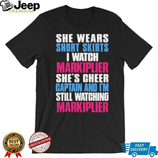 She wears short skirts I watch markiplier she’s cheer captain and I’m still watching markiplier shirt