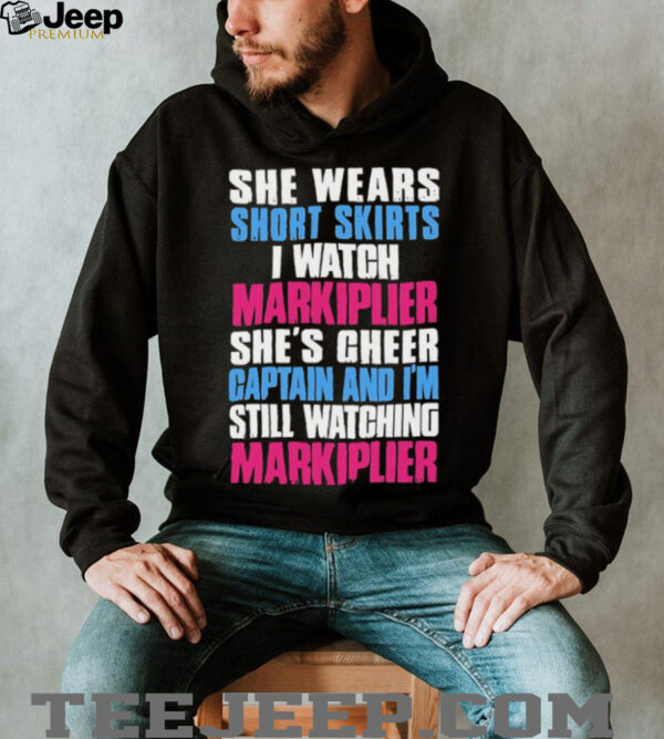 She wears short skirts I watch markiplier she’s cheer captain and I’m still watching markiplier shirt