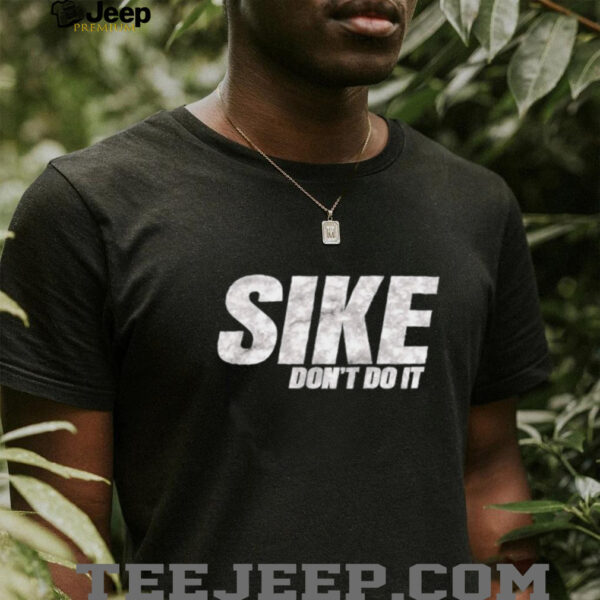 Sike don’t do it shirt