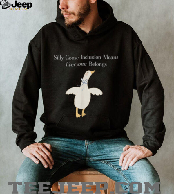 Silly Goose Inclusion Means Everyone Belongs Quote Shirt