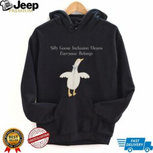 Silly Goose Inclusion Means Everyone Belongs Quote Shirt