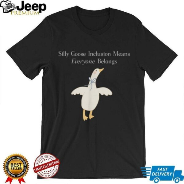 Silly Goose Inclusion Means Everyone Belongs Quote Shirt